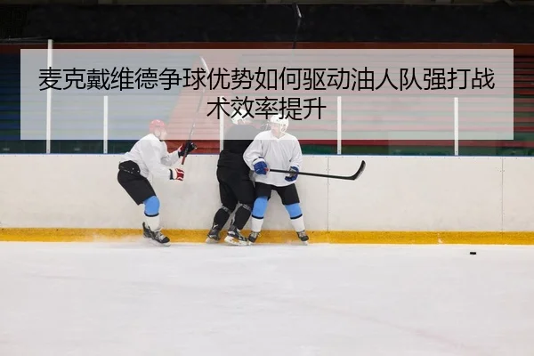 麦克戴维德争球优势如何驱动油人队强打战术效率提升