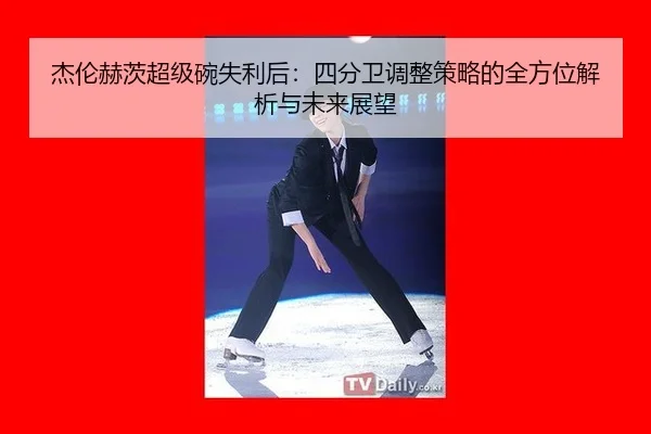 杰伦赫茨超级碗失利后：四分卫调整策略的全方位解析与未来展望