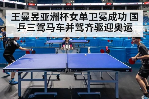王曼昱亚洲杯女单卫冕成功 国乒三驾马车并驾齐驱迎奥运