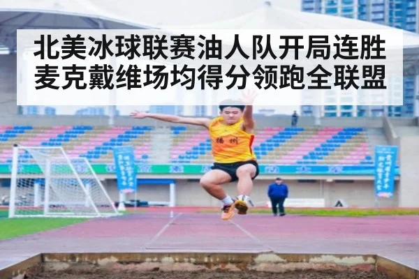 北美冰球联赛油人队开局连胜麦克戴维场均得分领跑全联盟