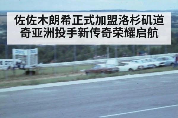 佐佐木朗希正式加盟洛杉矶道奇亚洲投手新传奇荣耀启航